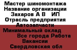 Мастер шиномонтажа › Название организации ­ Захаров А.В., ИП › Отрасль предприятия ­ Автозапчасти › Минимальный оклад ­ 100 000 - Все города Работа » Вакансии   . Свердловская обл.,Кировград г.